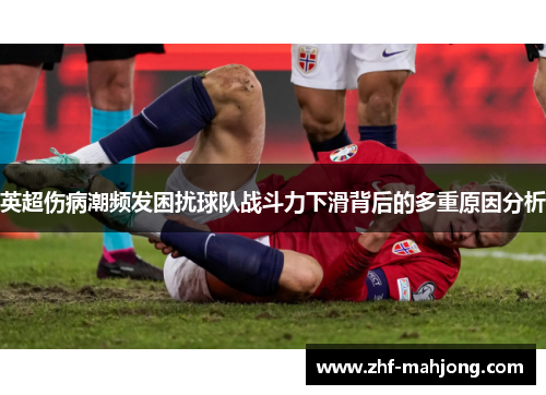 英超伤病潮频发困扰球队战斗力下滑背后的多重原因分析