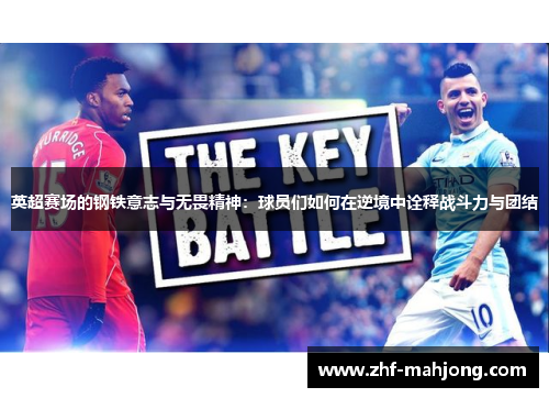 英超赛场的钢铁意志与无畏精神：球员们如何在逆境中诠释战斗力与团结