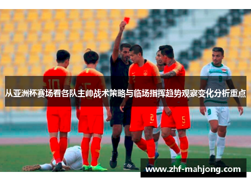 从亚洲杯赛场看各队主帅战术策略与临场指挥趋势观察变化分析重点