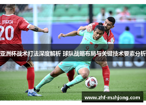 亚洲杯战术打法深度解析 球队战略布局与关键技术要素分析