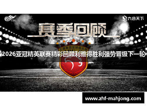 2026亚冠精英联赛精彩回顾利雅得胜利强势晋级下一轮