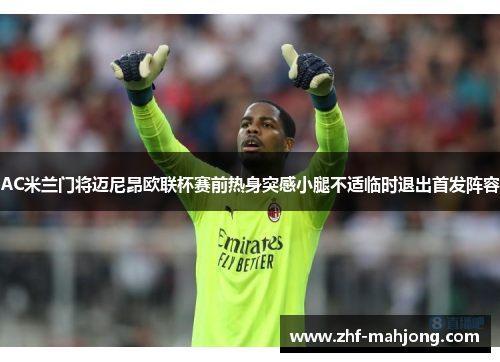 AC米兰门将迈尼昂欧联杯赛前热身突感小腿不适临时退出首发阵容