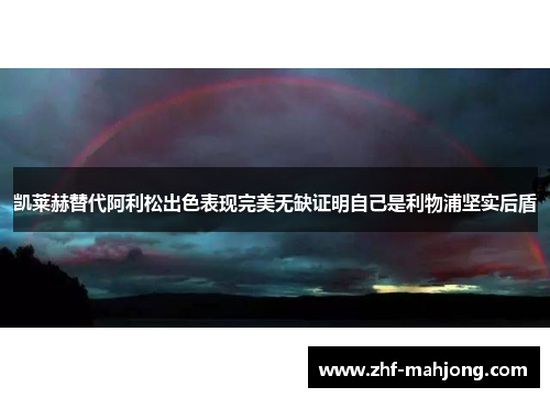 凯莱赫替代阿利松出色表现完美无缺证明自己是利物浦坚实后盾 凯莱赫替代阿利松出色表现完美无缺证明自己是利物浦坚实后盾