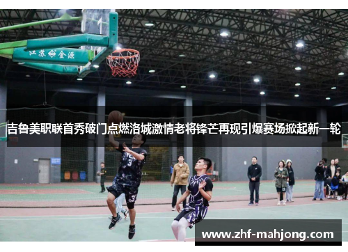 吉鲁美职联首秀破门点燃洛城激情老将锋芒再现引爆赛场掀起新一轮 吉鲁美职联首秀破门点燃洛城激情老将锋芒再现引爆赛场掀起新一轮