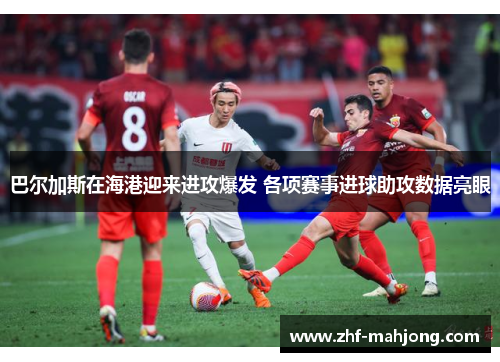 巴尔加斯在海港迎来进攻爆发 各项赛事进球助攻数据亮眼