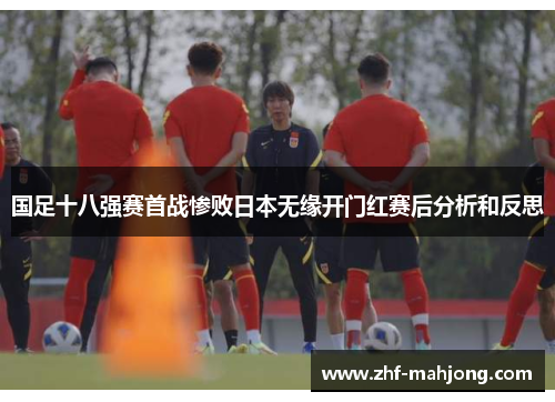 国足十八强赛首战惨败日本无缘开门红赛后分析和反思