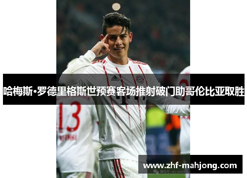 哈梅斯·罗德里格斯世预赛客场推射破门助哥伦比亚取胜 哈梅斯·罗德里格斯世预赛客场推射破门助哥伦比亚取胜