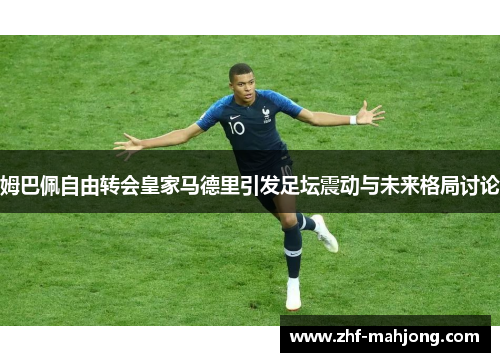 姆巴佩自由转会皇家马德里引发足坛震动与未来格局讨论