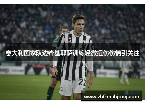 意大利国家队边锋基耶萨训练轻微扭伤伤情引关注