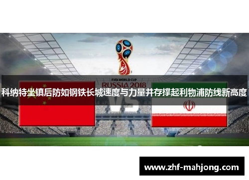 科纳特坐镇后防如钢铁长城速度与力量并存撑起利物浦防线新高度