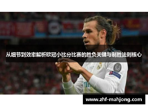 从细节到效率解析欧冠小比分比赛的胜负关键与制胜法则核心