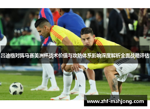 吕迪格对阵马赛美洲杯战术价值与攻防体系影响深度解析全面战略评估 吕迪格对阵马赛美洲杯战术价值与攻防体系影响深度解析全面战略评估