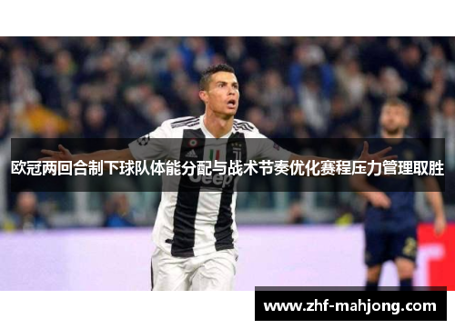 欧冠两回合制下球队体能分配与战术节奏优化赛程压力管理取胜