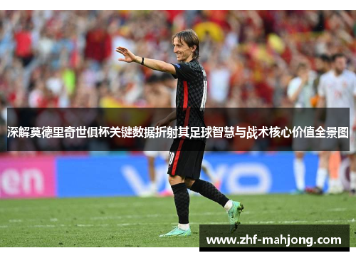 深解莫德里奇世俱杯关键数据折射其足球智慧与战术核心价值全景图