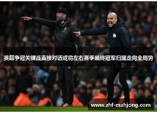 英超争冠关键战直接对话或将左右赛季最终冠军归属走向全局势 英超争冠关键战直接对话或将左右赛季最终冠军归属走向全局势