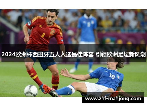 2024欧洲杯西班牙五人入选最佳阵容 引领欧洲足坛新风潮