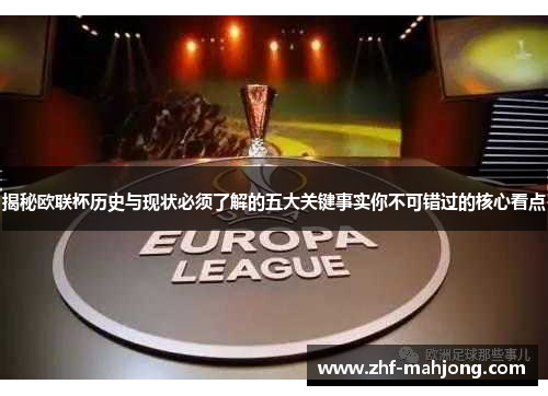 揭秘欧联杯历史与现状必须了解的五大关键事实你不可错过的核心看点 揭秘欧联杯历史与现状必须了解的五大关键事实你不可错过的核心看点