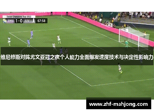 维尼修斯对阵尤文亚冠之夜个人能力全面爆发速度技术与决定性影响力 维尼修斯对阵尤文亚冠之夜个人能力全面爆发速度技术与决定性影响力