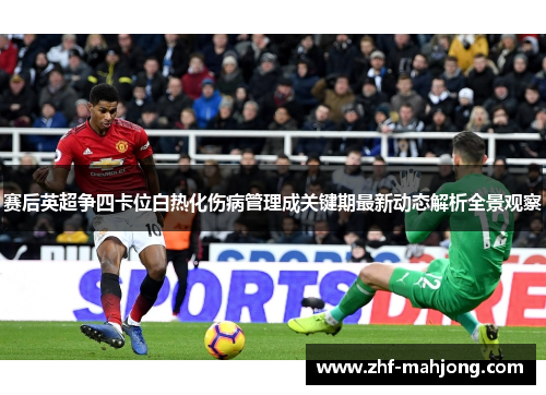 赛后英超争四卡位白热化伤病管理成关键期最新动态解析全景观察