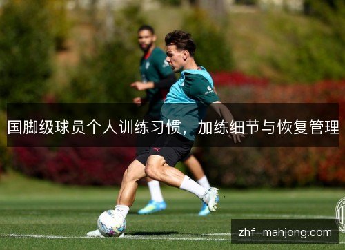 国脚级球员个人训练习惯，加练细节与恢复管理