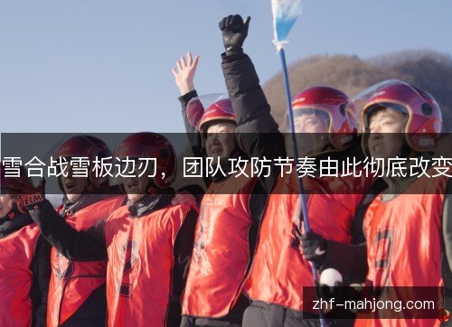 雪合战雪板边刃，团队攻防节奏由此彻底改变