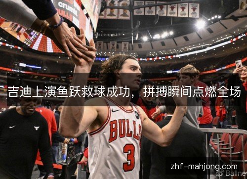 吉迪上演鱼跃救球成功，拼搏瞬间点燃全场